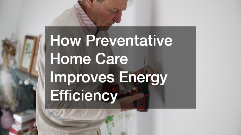 How Preventative Home Care Improves Energy Efficiency